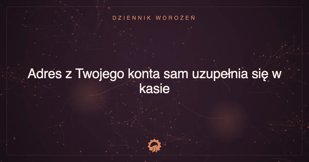 Adres z Twojego konta sam uzupełnia się w kasie