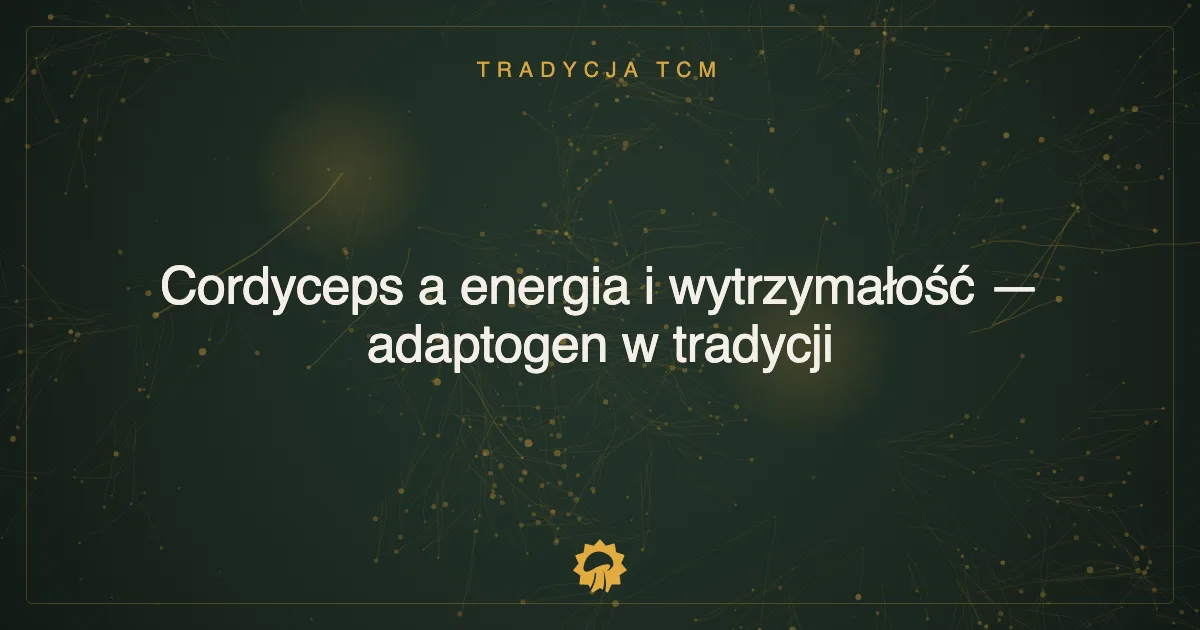 Cordyceps a energia i wytrzymałość — adaptogen w tradycji