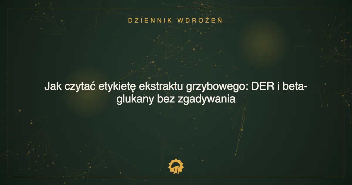 Ilustracja wpisu: Jak czytać etykietę ekstraktu grzybowego: DER i beta-glukany bez zgadywania