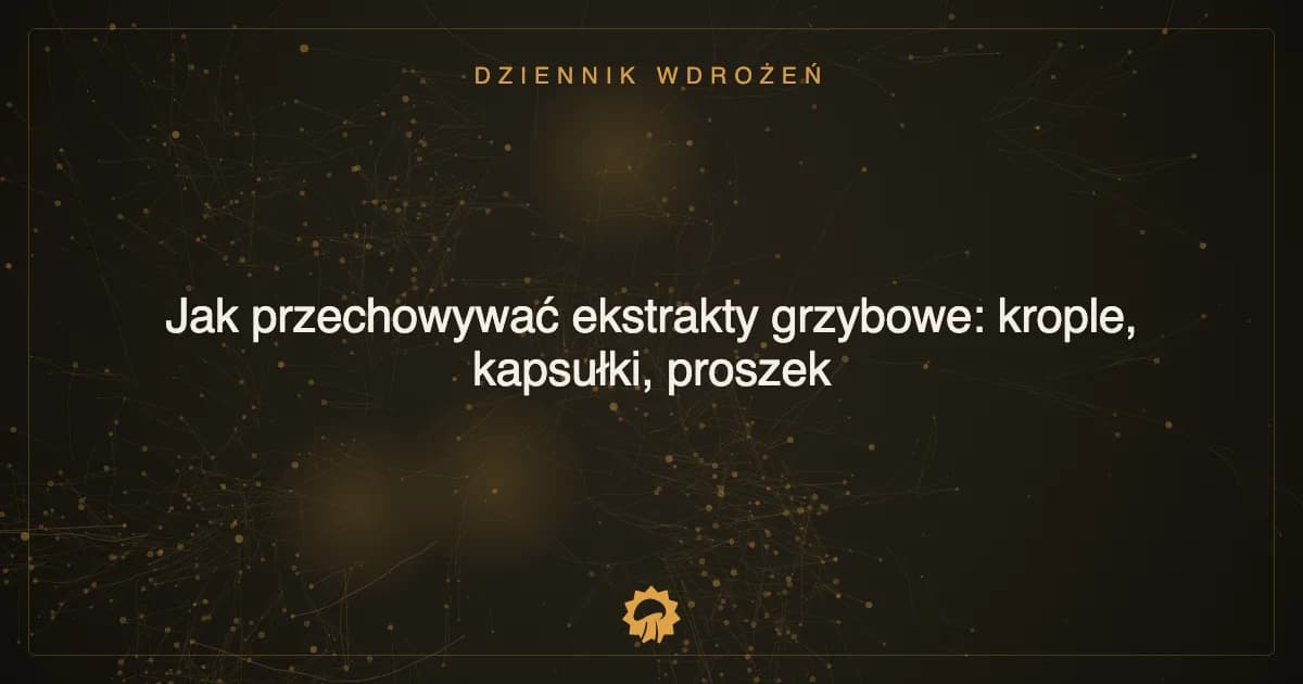 Ilustracja wpisu: Jak przechowywać ekstrakty grzybowe: krople, kapsułki, proszek