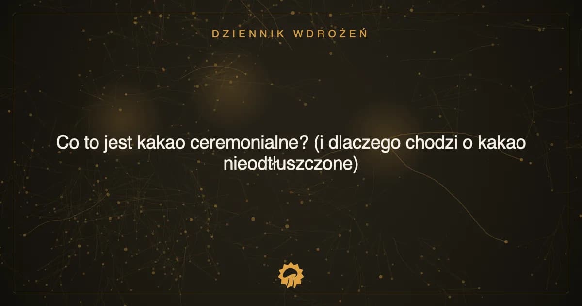 Ilustracja wpisu: Co to jest kakao ceremonialne? (i dlaczego chodzi o kakao nieodtłuszczone)