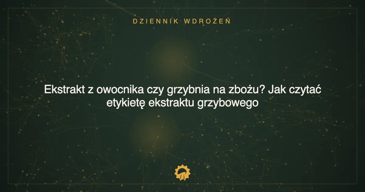 Ilustracja wpisu: Ekstrakt z owocnika czy grzybnia na zbożu? Jak czytać etykietę ekstraktu grzybowego
