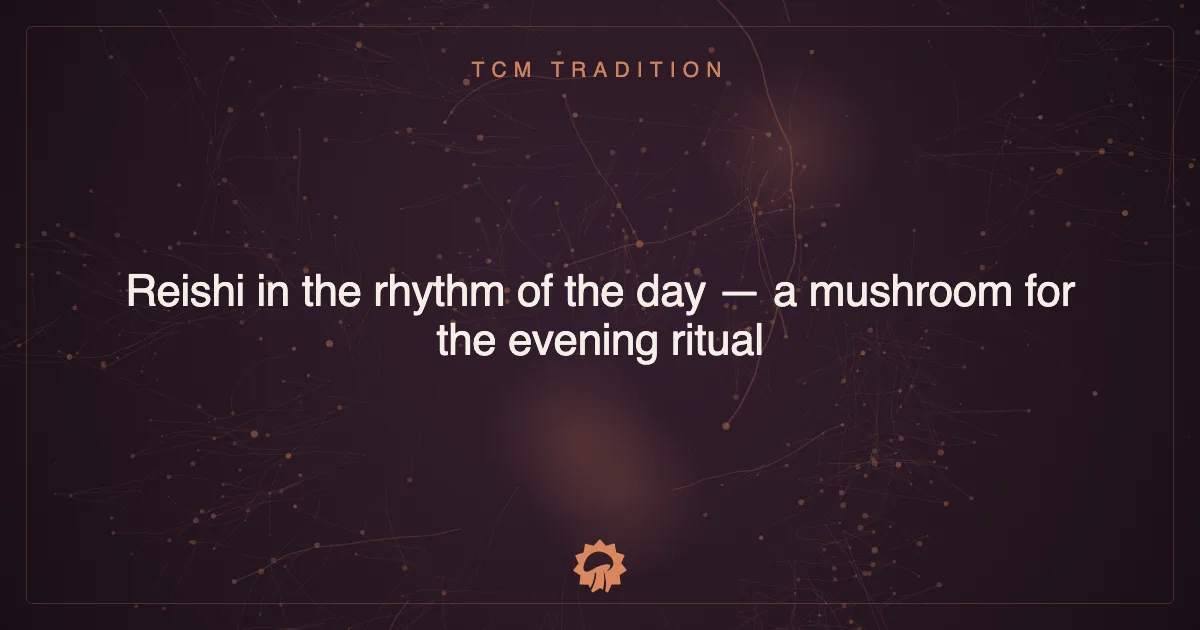 Reishi in the rhythm of the day — a mushroom for the evening ritual