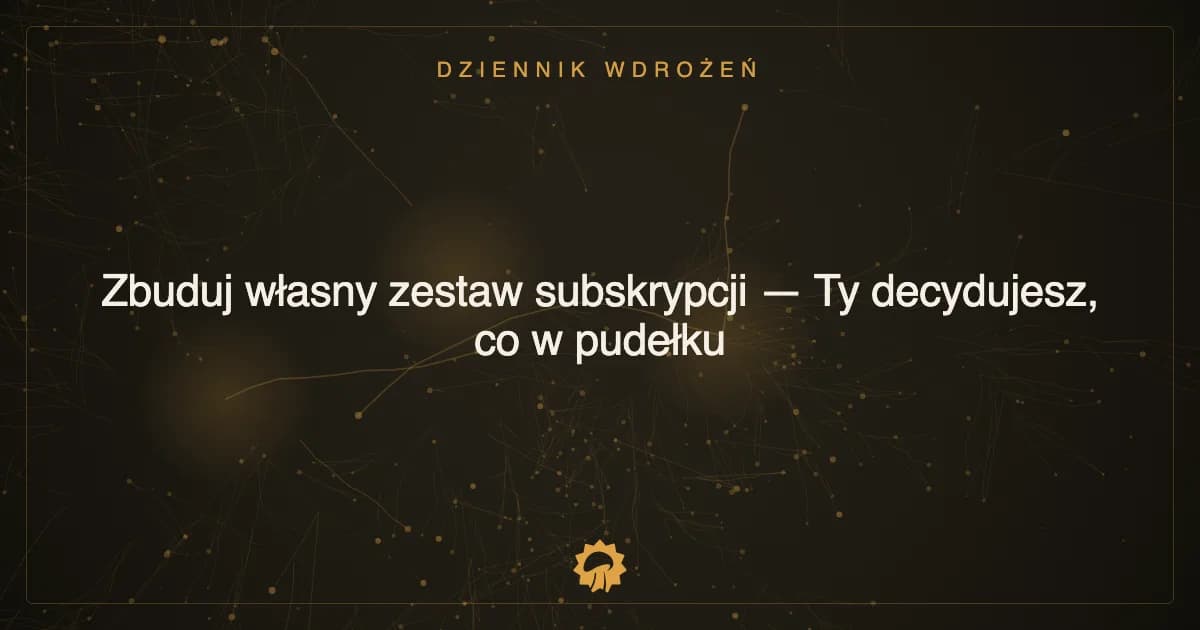 Zbuduj własny zestaw subskrypcji — Ty decydujesz, co w pudełku