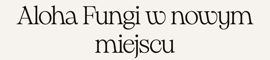 Aloha Fungi w nowym miejscu